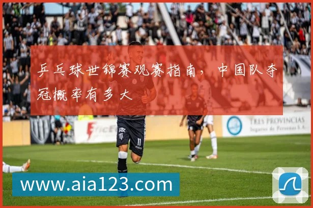 乒乓球世锦赛观赛指南，中国队夺冠概率有多大