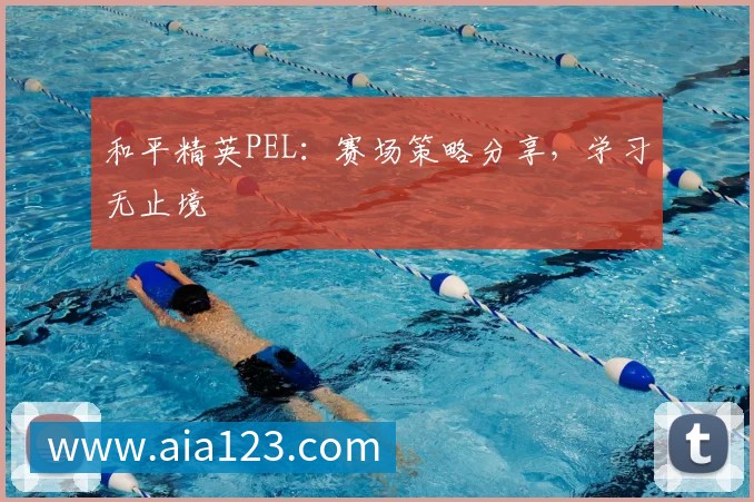 和平精英PEL：赛场策略分享，学习无止境