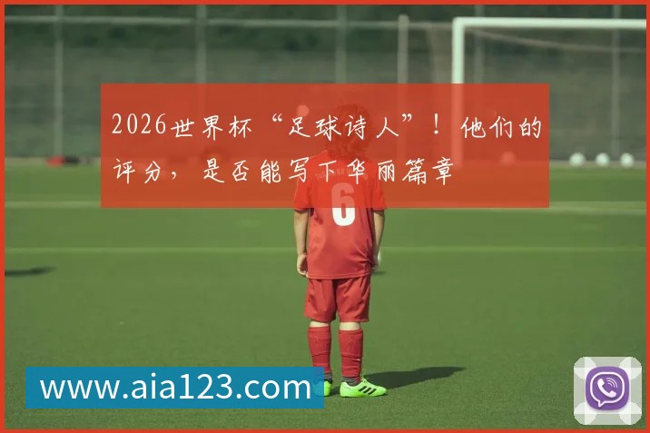 2026世界杯“足球诗人”！他们的评分，是否能写下华丽篇章